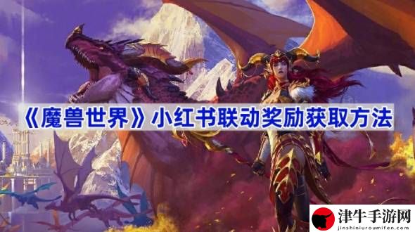 魔兽世界小红书联动奖励怎么获取 如何合理规划游戏时间提升效率？