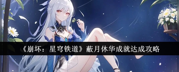 崩坏星穹铁道蔽月休华成就怎么达成：角色培养最优方案